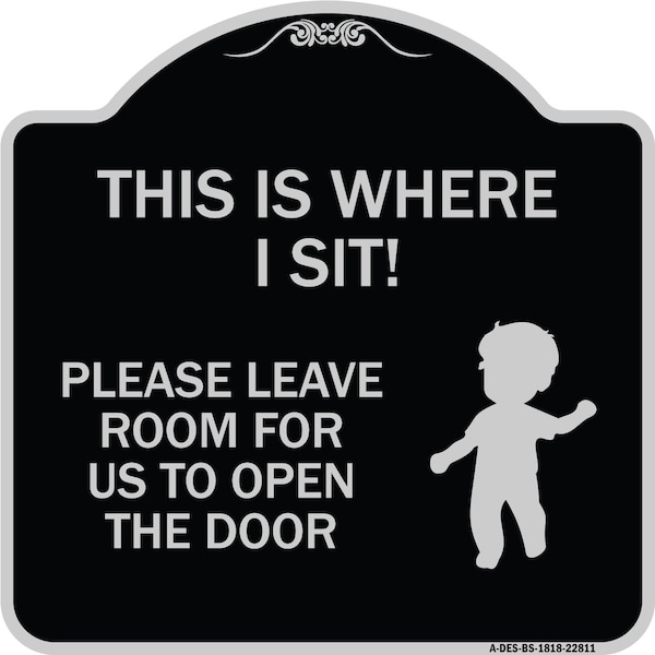 This Is Where I Sit! Please Leave Room for Us to Open Door Aluminum Sign, 18" x 18", BS-1818-22811